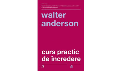 Curs practic de &icirc;ncredere. Șapte pași spre &icirc;mplinirea personală - Walter Anderson | Editura Curtea Veche, 2019