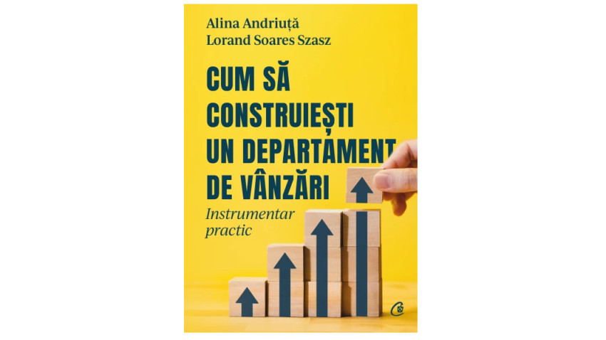 Cum să construiești un departament de vânzări. Instrumentar practic - Lorand Soares Szasz, Alina Andriuță | Editura Curtea Veche, 2022