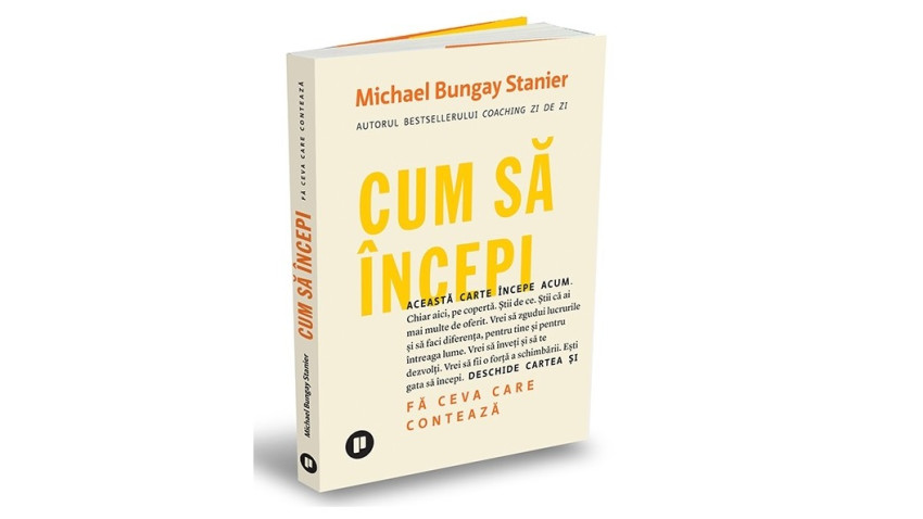 Cum să începi. Fă ceva care contează - Michael Bungay Stanier | Editura Publica, 2022