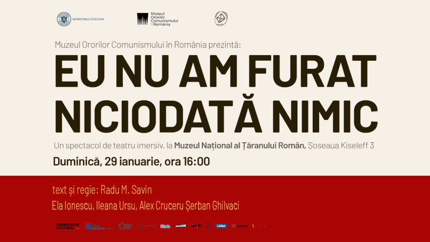 Premiera spectacolului de teatru imersiv„Eu nu am furat niciodată nimic“ organizat de către Muzeul Ororilor Comunismului din România în parteneriat cu Ministerul Culturii și Muzeul Național al Țăranului Român