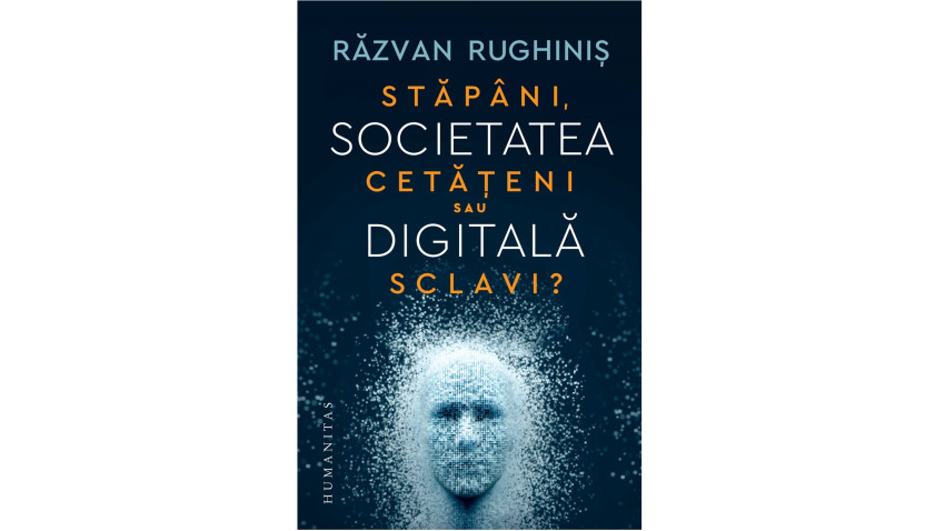 Societatea digitală. Stăpâni, cetățeni sau sclavi? - Răzvan Rughiniș | Editura Humanitas, 2022