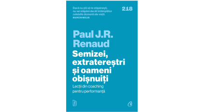 Semizei, extratereștri și oameni obișnuiți. Lecții din coaching pentru performanță - Paul J. R. Renaud | Editura Curtea Veche, 2023