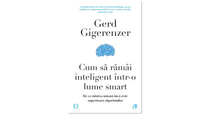 Cum să răm&acirc;i inteligent &icirc;ntr-o lume smart. De ce mintea umană &icirc;ncă este superioară algoritmilor - Gerd Gigerenzer | Editura Curtea Veche, 2023