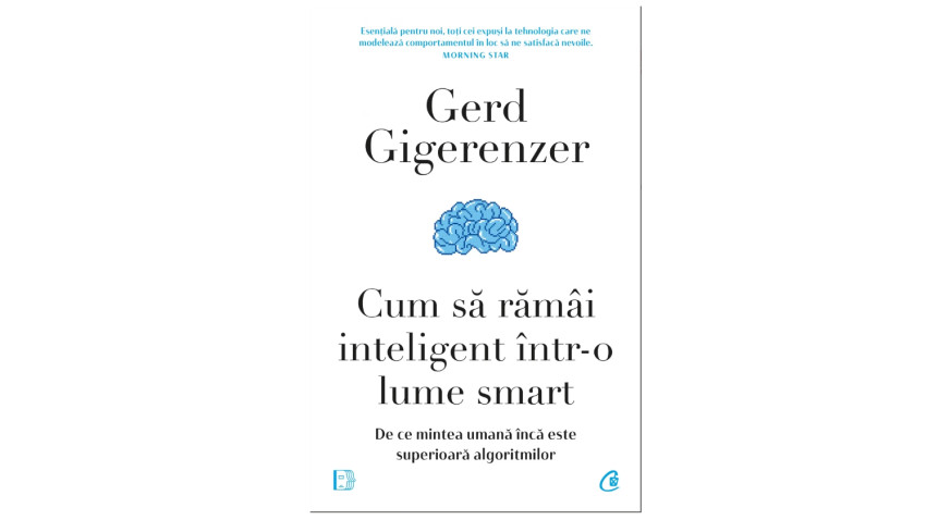 Cum să rămâi inteligent într-o lume smart. De ce mintea umană încă este superioară algoritmilor - Gerd Gigerenzer | Editura Curtea Veche, 2023