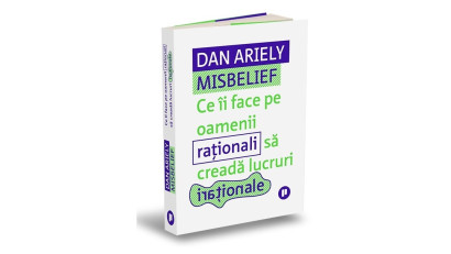 Misbelief. Ce &icirc;i face pe oamenii raționali să creadă lucruri iraționale - Dan Ariely | Editura Publica, 2024