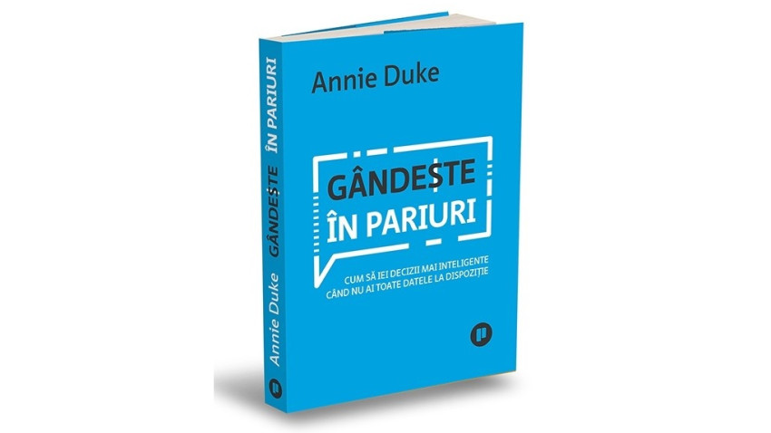 Gândește în pariuri. Cum să iei decizii mai inteligente când nu ai toate datele la dispoziție - Annie Duke | Editura Publica, 2024