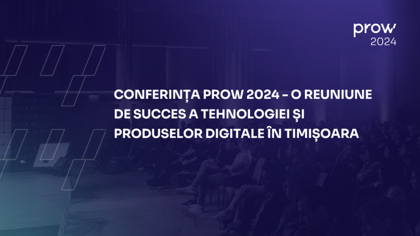 Conferința PROW 2024 – O reuniune de succes a tehnologiei și produselor digitale în Timișoara