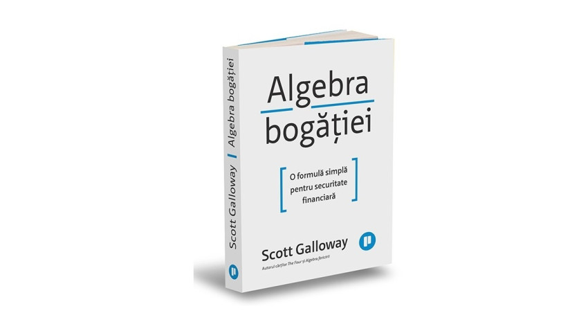 Algebra bogăției. O formulă simplă pentru securitate financiară - Scott Galloway | Editura Publica, 2024