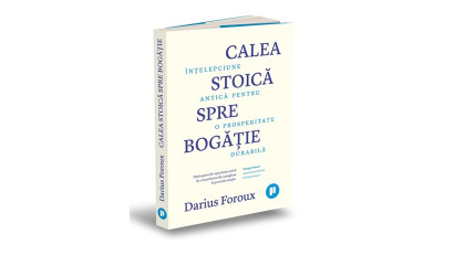 Calea stoică spre bogăție. &Icirc;nțelepciune antică pentru o prosperitate durabilă - Darius Foroux | Editura Publica, 2024