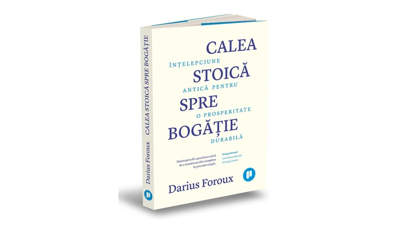 Calea stoică spre bogăție. Înțelepciune antică pentru o prosperitate durabilă - Darius Foroux | Editura Publica, 2024