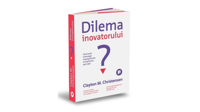 Dilema inovatorului. Când noile tehnologii împing firmele excepționale spre eșec - Clayton M. Christensen | Editura Publica, 2025