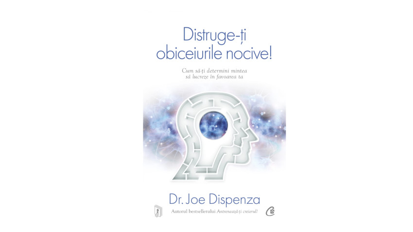 Distruge-ți obiceiurile nocive! Cum să-ți determini mintea să lucreze în favoarea ta - Joe Dispenza | Editura Curtea Veche, 2026