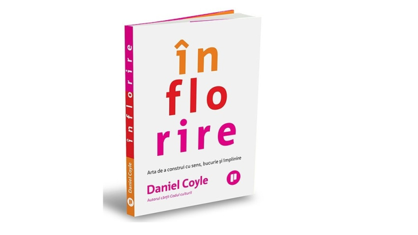 Înflorire. Arta de a construi cu sens, bucurie și împlinire - Daniel Coyle | Editura Publica, 2026