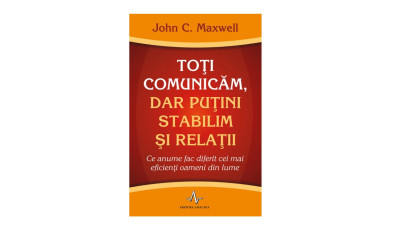 Toți comunicăm, dar puțini stabilim și relații. Ce anume fac diferit cei mai eficienți oameni din lume - John C. Maxwell | Editura Amaltea, 2011