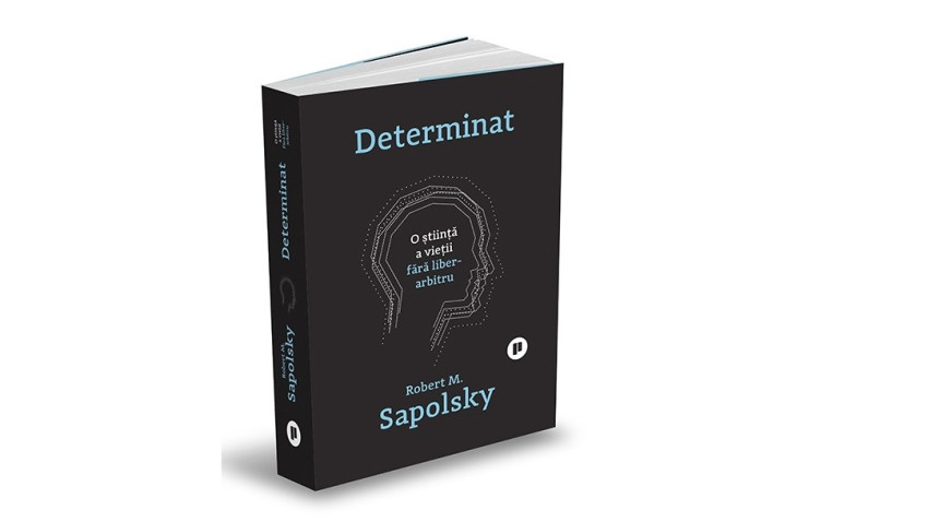 Determinat. O știință a vieții fără liber arbitru - Robert M. Sapolsky | Editura Publica, 2024