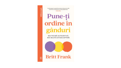 Pune-ți ordine în gânduri. Mai puțină autocritică, mai multă autoacceptare - Britt Frank | Editura Curtea Veche, 2026